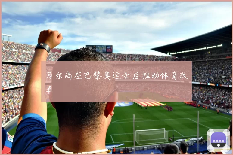 马尔尚在巴黎奥运会后推动体育改革